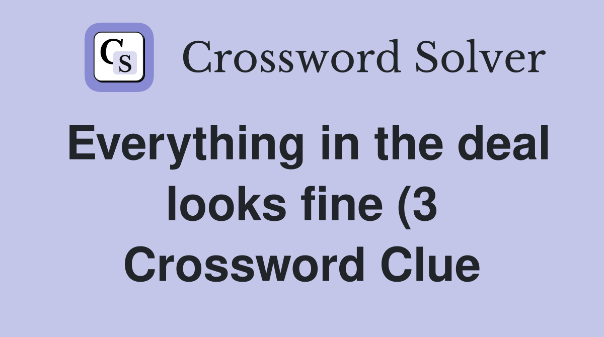 Everything in the deal looks fine (3) Crossword Clue Answers Everything in the deal looks fine (3) Crossword Clue Answers